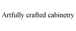 ARTFULLY CRAFTED CABINETRY trademark