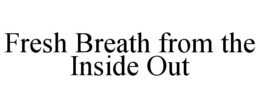 FRESH BREATH FROM THE INSIDE OUT trademark