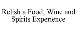 RELISH A FOOD, WINE AND SPIRITS EXPERIENCE trademark