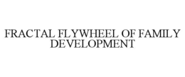 FRACTAL FLYWHEEL OF FAMILY DEVELOPMENT trademark