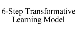 6-STEP TRANSFORMATIVE LEARNING MODEL trademark