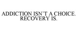 ADDICTION ISN’T A CHOICE. RECOVERY IS. trademark