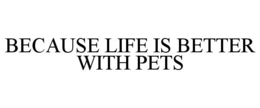 BECAUSE LIFE IS BETTER WITH PETS trademark