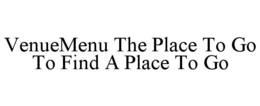 VENUEMENU THE PLACE TO GO TO FIND A PLACE TO GO trademark