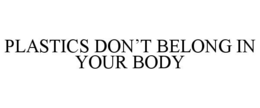 PLASTICS DON’T BELONG IN YOUR BODY trademark