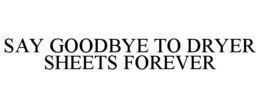 SAY GOODBYE TO DRYER SHEETS FOREVER trademark