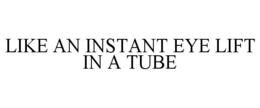 LIKE AN INSTANT EYE LIFT IN A TUBE trademark