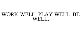 WORK WELL. PLAY WELL. BE WELL. trademark
