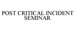 POST CRITICAL INCIDENT SEMINAR trademark