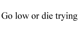 GO LOW OR DIE TRYING trademark