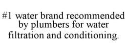 #1 WATER BRAND RECOMMENDED BY PLUMBERS FOR WATER FILTRATION AND CONDITIONING. trademark