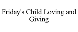 FRIDAY'S CHILD LOVING AND GIVING trademark