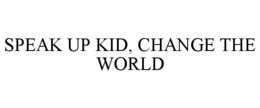 SPEAK UP KID, CHANGE THE WORLD trademark