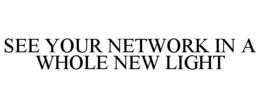 SEE YOUR NETWORK IN A WHOLE NEW LIGHT trademark