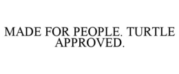 MADE FOR PEOPLE. TURTLE APPROVED. trademark
