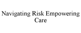 NAVIGATING RISK EMPOWERING CARE trademark