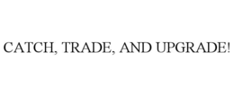 CATCH, TRADE, AND UPGRADE! trademark