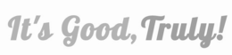 IT'S GOOD, TRULY! trademark