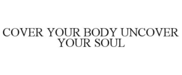 COVER YOUR BODY UNCOVER YOUR SOUL trademark