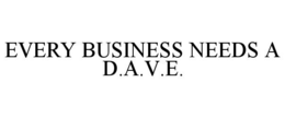 EVERY BUSINESS NEEDS A D.A.V.E. trademark