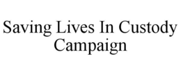 SAVING LIVES IN CUSTODY CAMPAIGN trademark