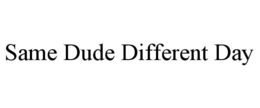 SAME DUDE DIFFERENT DAY trademark