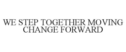 WE STEP TOGETHER MOVING CHANGE FORWARD trademark