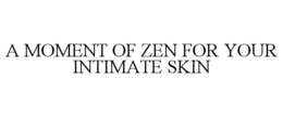 A MOMENT OF ZEN FOR YOUR INTIMATE SKIN trademark