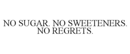 NO SUGAR. NO SWEETENERS. NO REGRETS. trademark
