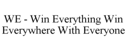 WE - WIN EVERYTHING WIN EVERYWHERE WITH EVERYONE trademark