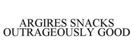 ARGIRES SNACKS OUTRAGEOUSLY GOOD trademark