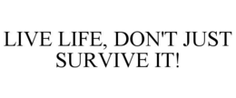 LIVE LIFE, DON'T JUST SURVIVE IT! trademark