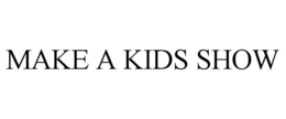 MAKE A KIDS SHOW trademark
