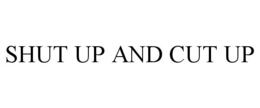 SHUT UP AND CUT UP trademark