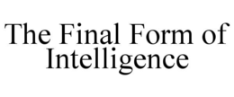 THE FINAL FORM OF INTELLIGENCE trademark