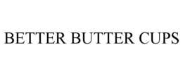 BETTER BUTTER CUPS trademark