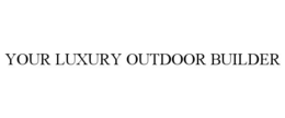 YOUR LUXURY OUTDOOR BUILDER trademark