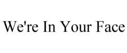 WE'RE IN YOUR FACE trademark
