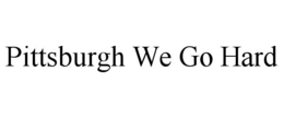 PITTSBURGH WE GO HARD trademark