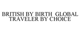 BRITISH BY BIRTH  GLOBAL TRAVELER BY CHOICE trademark
