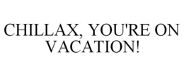 CHILLAX, YOU'RE ON VACATION! trademark