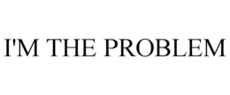I'M THE PROBLEM trademark