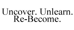 UNCOVER. UNLEARN. RE-BECOME. trademark