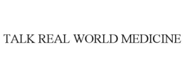 TALK REAL WORLD MEDICINE trademark