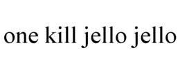 ONE KILL JELLO JELLO trademark