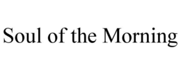 SOUL OF THE MORNING trademark