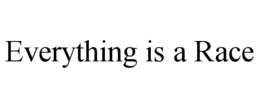 EVERYTHING IS A RACE trademark