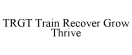 TRGT TRAIN RECOVER GROW THRIVE trademark