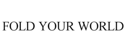 FOLD YOUR WORLD trademark