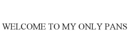 WELCOME TO MY ONLY PANS trademark